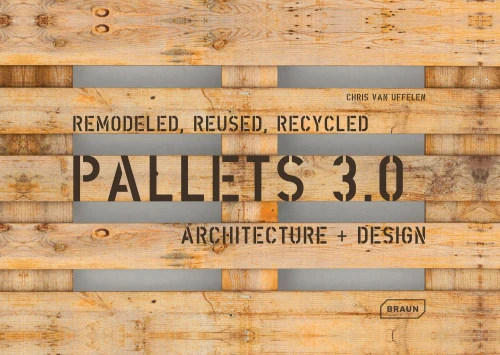 Pallets 3.0. Remodeled, Reused, Recycled: Architecture + Design (BRAUN)