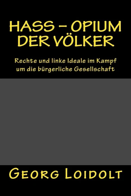 Hass - Opium der Völker: Rechte und linke Ideale im Kampf um die bürgerliche Gesellschaft (German Edition)