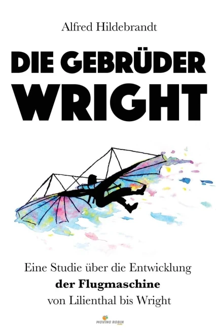 Die Gebrüder Wright: Eine Studie über die Entwicklung der Flugmaschine von Lilienthal bis Wright (German Edition)