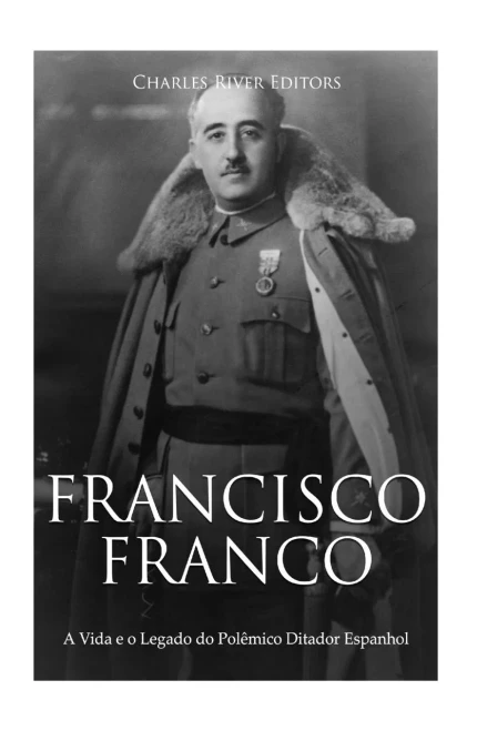 Francisco Franco: A Vida e o Legado do Polêmico Ditador Espanhol (Portuguese Edition)