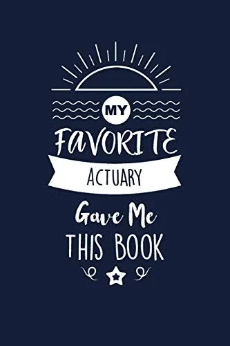 My Favorite Actuary Gave Me This Book: Actuary Thank You And Appreciation Gifts. Beautiful Gag Gift for Men and Women. Fun, Practical And Classy Alternative to a Card for Actuary