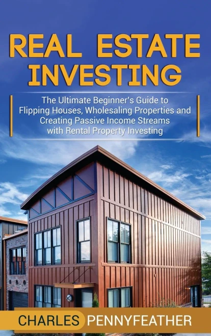 Real Estate Investing: The Ultimate Beginner's Guide to Flipping Houses, Wholesaling Properties and Creating Passive Income Streams with Rental Property Investing