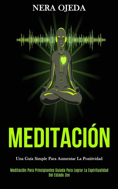 Meditación: Una guía simple para aumentar la positividad (Meditación para principiantes guiada para lograr la espiritualidad del estado zen) (Spanish Edition)