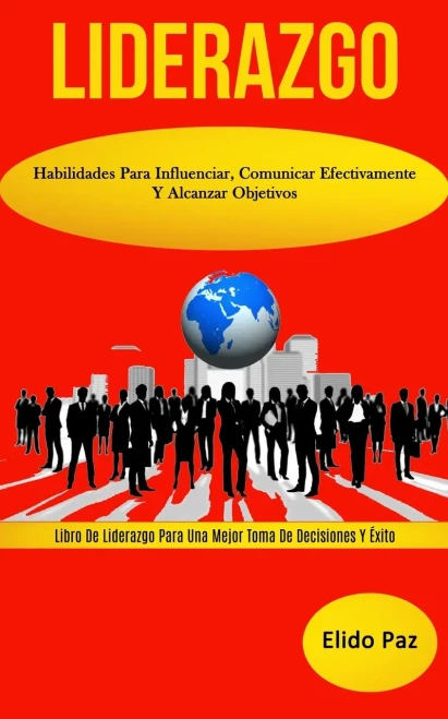 Liderazgo: Habilidades para influenciar, comunicar efectivamente y alcanzar objetivos (Libro de liderazgo para una mejor toma de decisiones y éxito) (Spanish Edition)