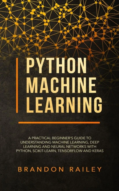 Python Machine Learning: A Practical Beginner's Guide for Understanding Machine Learning, Deep Learning and Neural Networks with Python, Scikit-Learn, Tensorflow and Keras