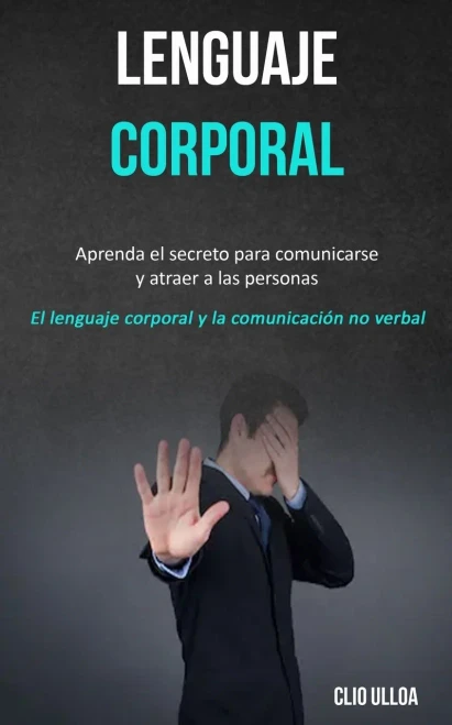 Lenguaje corporal: Aprenda el secreto para comunicarse y atraer a las personas (El lenguaje corporal y la comunicación no verbal) (Spanish Edition)
