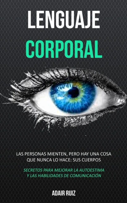 Lenguaje corporal: Las personas mienten, pero hay una cosa que nunca lo hace: sus cuerpos (Secretos para mejorar la autoestima y las habilidades de comunicación) (Spanish Edition)