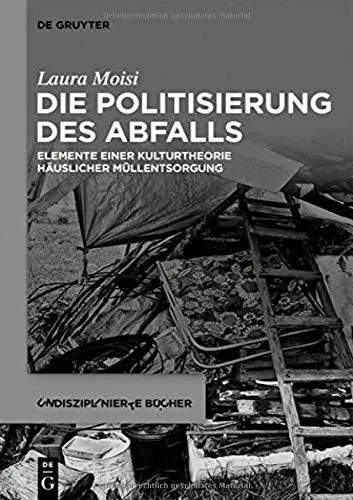 Die Politisierung Des Abfalls: Elemente Einer Kulturtheorie Häuslicher Müllentsorgung (Undisziplinierte Bücher) (German Edition)