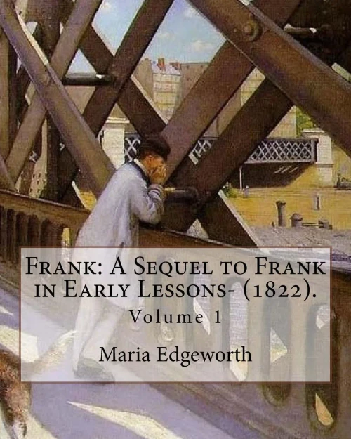 Frank: A Sequel to Frank in Early Lessons- (1822). By: Maria Edgeworth (Volume 1). In two volume: Maria Edgeworth (1 January 1768  22 May 1849) was a ... writer of adults' and children's literature.