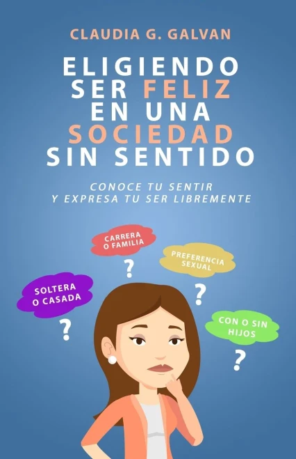 ELIGIENDO SER FELIZ EN UNA SOCIEDAD SIN SENTIDO: CONOCE TU SENTIR Y EXPRESA TU SER LIBREMENTE (Spanish Edition)