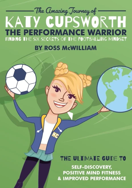 The Amazing Journey of Katy Cupsworth, The Performance Warrior: Finding the Six Secrets of the Footballing Mindset