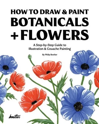How To Draw & Paint Botanicals + Flowers: A Step-by-Step Guide To Illustration & Gouache Painting