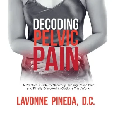 Decoding Pelvic Pain: A Practical Guide to Naturally Healing Pelvic Pain and Finally Discovering Options that Work
