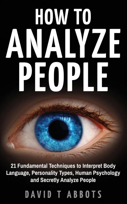 How To Analyze People: 21 Fundamental Techniques to Interpret Body Language, Personality Types, Human Psychology and Secretly Analyze People