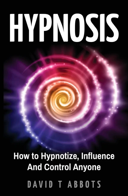 Hypnosis: How to Hypnotize, Influence And Control Anyone