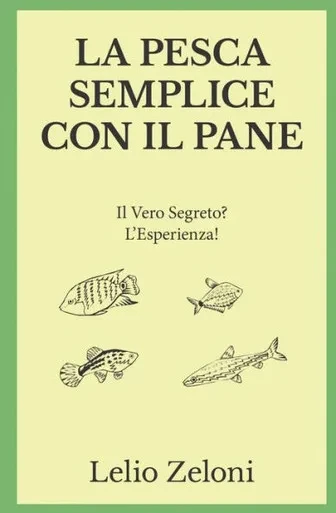 La Pesca Semplice con il Pane: Il Vero Segreto? L'Esperienza! (Italian Edition)