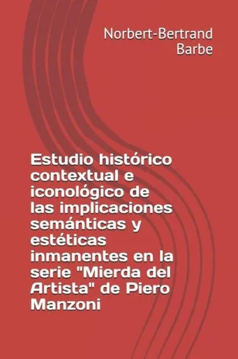 Estudio histórico contextual e iconológico de las implicaciones semánticas y estéticas inmanentes en la serie "Mierda del Artista" de Piero Manzoni ... et Épistémologie) (Spanish Edition)