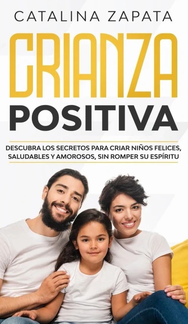Crianza positiva: Descubra los secretos para criar niños felices, saludables y amorosos, sin romper su espíritu (Spanish Edition)