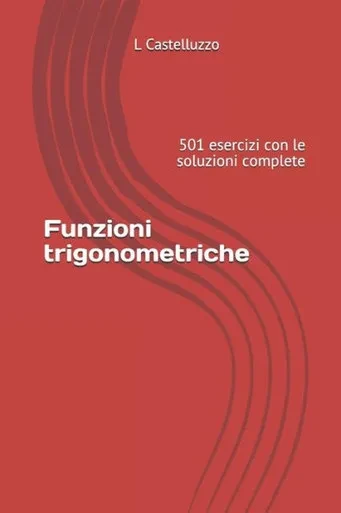 Funzioni trigonometriche: 501 esercizi con le soluzioni complete (Italian Edition)