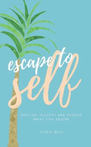 Escape to Self: Realise, Accept & Pursue What You Desire