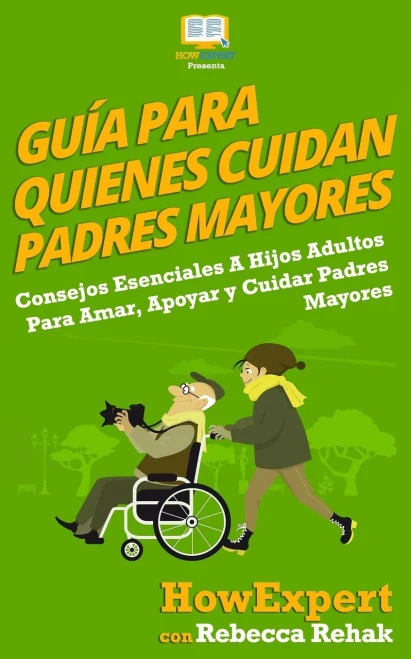 Guía Para Quienes Cuidan Padres Mayores: Consejos Esenciales A Hijos Adultos Para Amar, Apoyar y Cuidar Padres Mayores (Spanish Edition)
