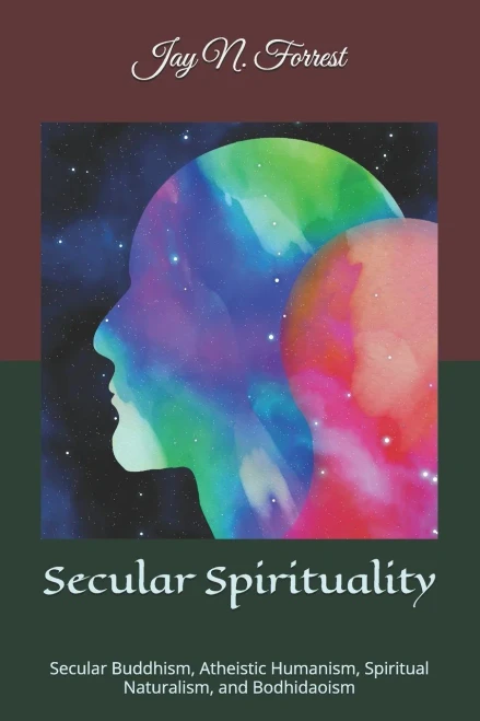 Secular Spirituality: Secular Buddhism, Atheistic Humanism, Spiritual Naturalism, and Bodhidaoism (Collected Works)