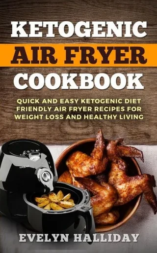 Ketogenic Air Fryer Cookbook: Quick and Easy Ketogenic Diet Friendly Air Fryer Recipes for Weight Loss and Healthy Living