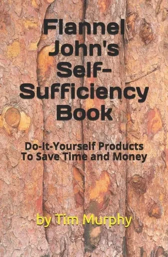 Flannel John's Self-Sufficiency Book: Do-It-Yourself Products To Save Time and Money