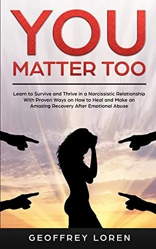 You Matter Too: Learn to Survive and Thrive in a Narcissistic Relationship with Proven Ways on How to Heal and Make an Amazing Recovery After Emotional Abuse