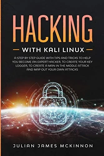 Hacking with Kali Linux: A Step by Step Guide with Tips and Tricks to Help You Become an Expert Hacker, to Create Your Key Logger, to Create a Man in the Middle Attack and Map Out Your Own Attacks