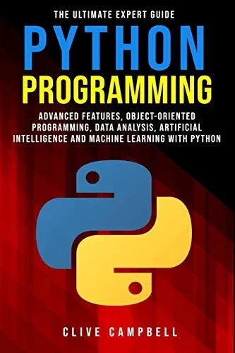 PYTHON PROGRAMMING: The Ultimate Expert Guide: Advanced Features, Object-Oriented Programming, Data Analysis, Artificial Intelligence and Machine Learning with Python
