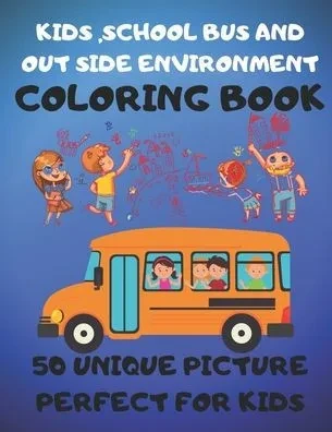 Kids,School Bus And Out Side Environment Coloring Book 50 Unique Picture Perfect For Kids: Coloring Activity Book For Kids Funny For all Ages Kids To ... And Color Reorganization.