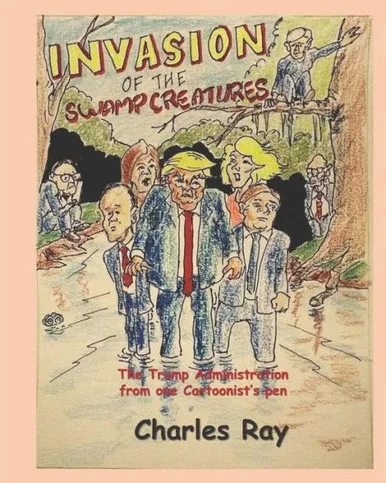 Invasion of the Swamp Creatures: The Trump Administration from one Cartoonist's Pen