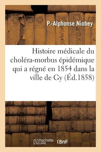 Histoire médicale du choléra-morbus épidémique qui a régné en 1854 dans la ville de Gy Haute-Saône (Sciences) (French Edition)