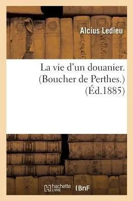 La vie d'un douanier. Boucher de Perthes. Par A. Ledieu, (Histoire) (French Edition)