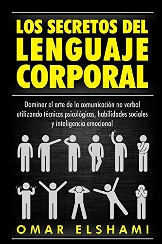 Los Secretos del Lenguaje Corporal: Dominar el Arte de la Comunicación No Verbal utilizando Técnicas Psicológicas, Habilidades Sociales y Inteligencia Emocional (Spanish Edition)