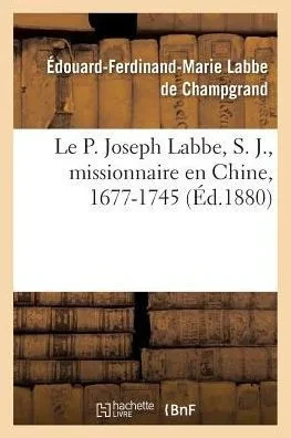Le P. Joseph Labbe, S. J., missionnaire en Chine, 1677-1745 (Histoire) (French Edition)