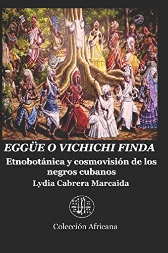 EGGÜE O VICHICHI FINDA: Etnobotánica y cosmovisión de los negros cubanos (Spanish Edition)