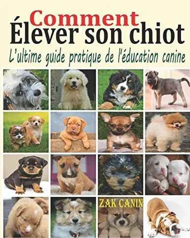 Comment élever son chiot: L’ultime guide pratique de l'éducation canine : Comment choisir, socialiser et éduquer son chiot pas à pas, mois par mois, ... dressage rapide et efficace (French Edition)