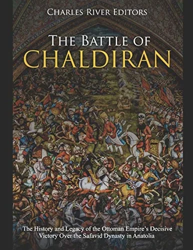 The Battle of Chaldiran: The History and Legacy of the Ottoman Empire’s Decisive Victory Over the Safavid Dynasty in Anatolia