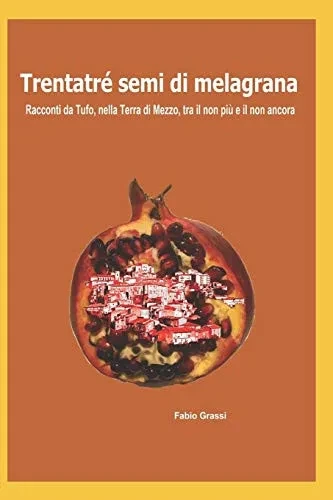 Trentatré semi di melagrana: racconti da Tufo, nella Terra di Mezzo, tra il non più e il non ancora (Italian Edition)