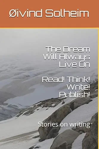 The Dream Will Always Live On: Read! Think! Write! Publish! - Stories on writing (Creative writing)