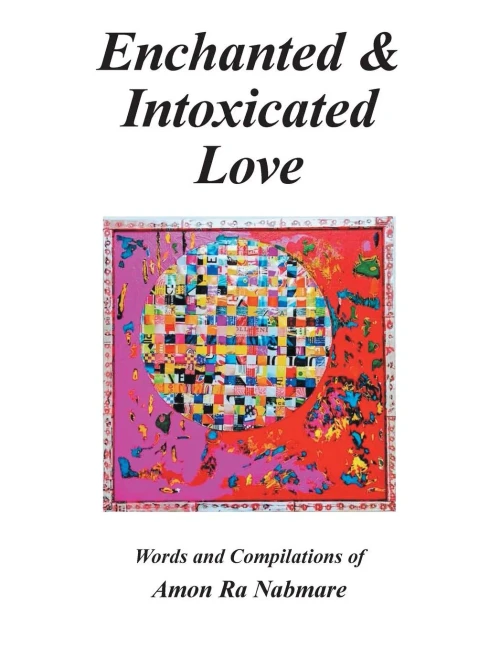 Enchanted & Intoxicated Love: Words and Compilations of Amon Ra Nabmare