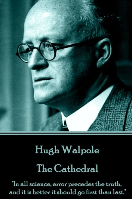 Hugh Walpole - The Cathedral: "In all science, error precedes the truth, and it is better it should go first than last."