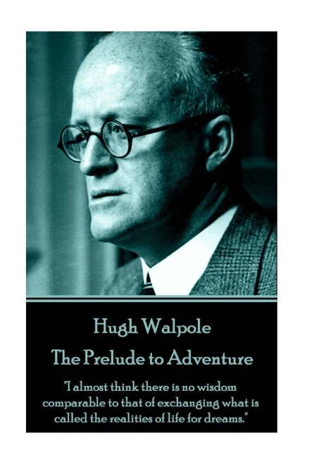 Hugh Walpole - The Prelude to Adventure: "I almost think there is no wisdom comparable to that of exchanging what is called the realities of life for dreams."