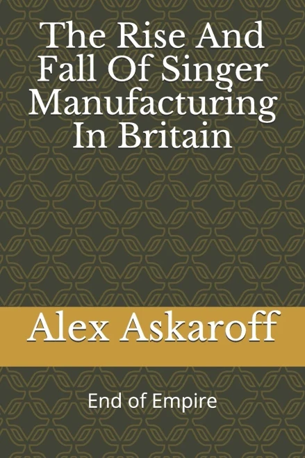The Rise And Fall Of Singer Manufacturing In Britain