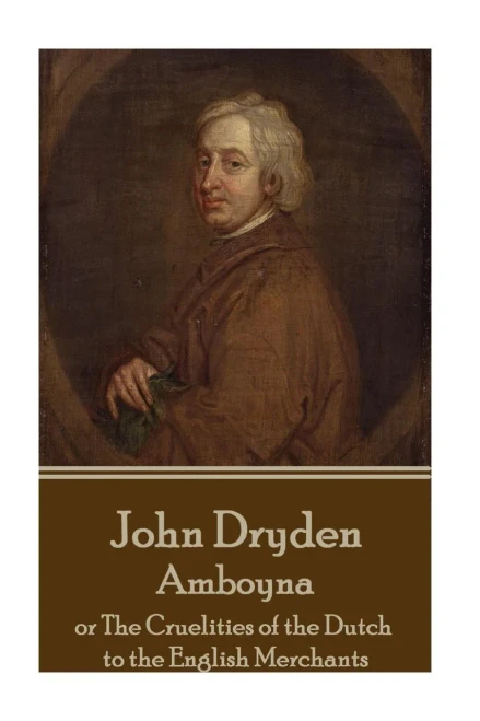 John Dryden - Amboyna: or The Cruelities of the Dutch to the English Merchants