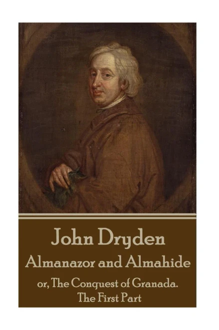 John Dryden - Almanazor and Almahide - Volume 1: or, The Conquest of Granada. The First Part