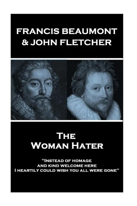 Francis Beaumont & John Fletcher - The Woman Hater: "Instead of homage, and kind welcome here, I heartily could wish you all were gone"