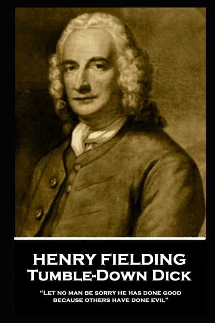 Henry Fielding - Tumble-Down Dick: Let no man be sorry he has done good, because others have done evil